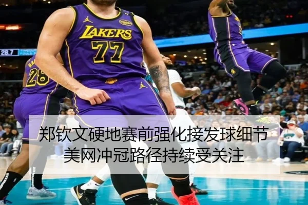 郑钦文硬地赛前强化接发球细节 美网冲冠路径持续受关注