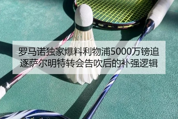 罗马诺独家爆料利物浦5000万镑追逐萨尔明特转会告吹后的补强逻辑